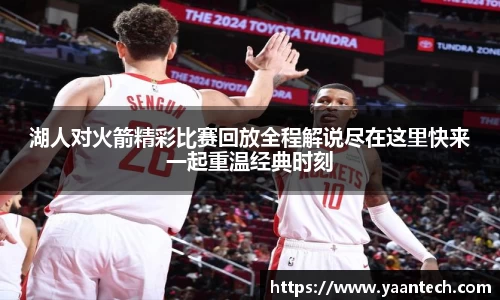 湖人对火箭精彩比赛回放全程解说尽在这里快来一起重温经典时刻