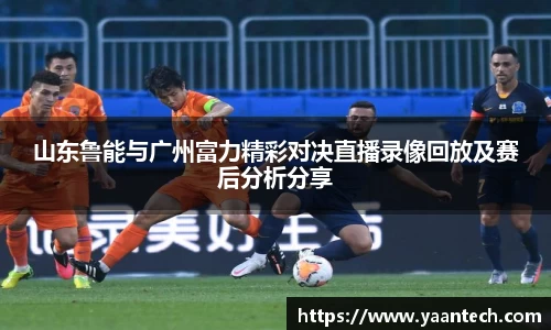 山东鲁能与广州富力精彩对决直播录像回放及赛后分析分享