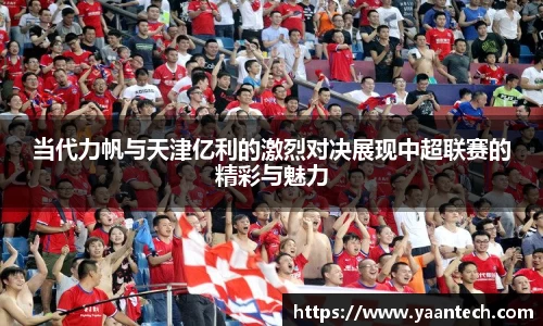 当代力帆与天津亿利的激烈对决展现中超联赛的精彩与魅力